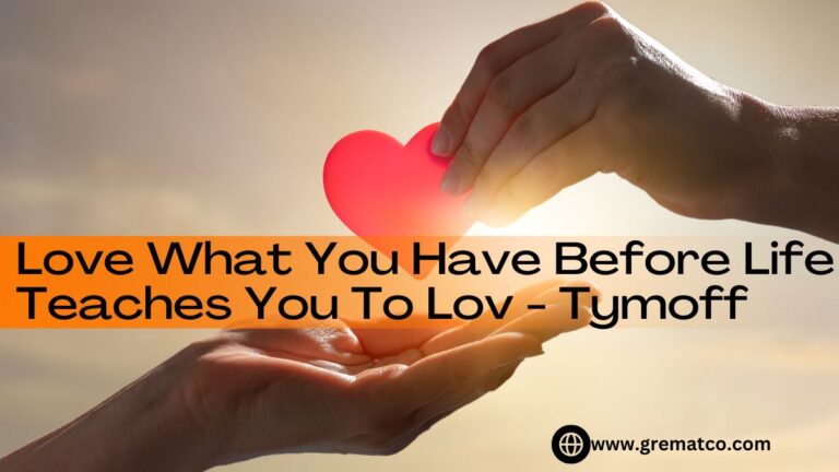 love what you have, before life teaches you to lov - tymoff